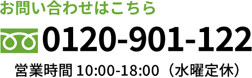 お問い合わせはこちら 0120-901-122 営業時間 10:00-18:00（水曜定休）
